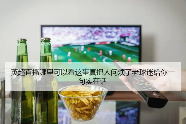 英超直播哪里可以看这事真把人问烦了老球迷给你一句实在话