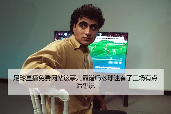 足球直播免费网站这事儿靠谱吗老球迷看了三场有点话想说