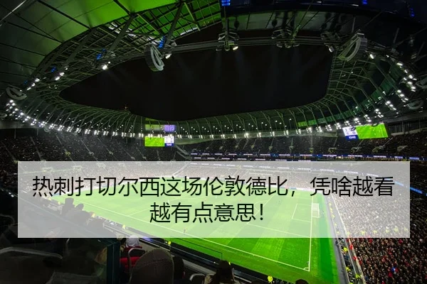 热刺打切尔西这场伦敦德比，凭啥越看越有点意思！