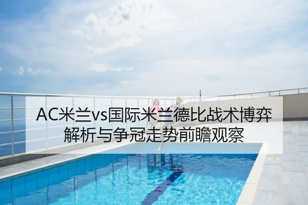 AC米兰vs国际米兰德比战术博弈解析与争冠走势前瞻观察