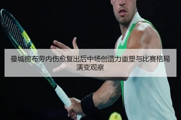 曼城德布劳内伤愈复出后中场创造力重塑与比赛格局演变观察（leyu）