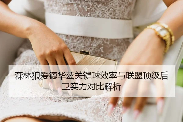 森林狼爱德华兹关键球效率与联盟顶级后卫实力对比解析