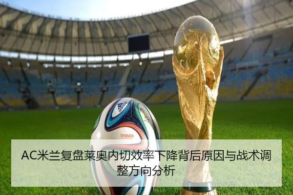 AC米兰复盘莱奥内切效率下降背后原因与战术调整方向分析 - leyu