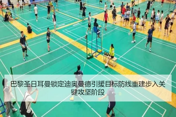 巴黎圣日耳曼锁定迪奥曼德引援目标防线重建步入关键攻坚阶段（leyu）